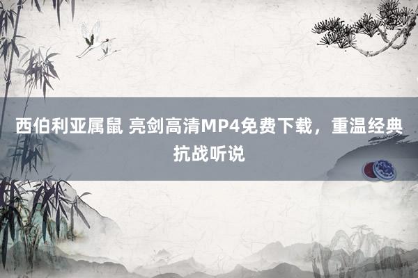 西伯利亚属鼠 亮剑高清MP4免费下载，重温经典抗战听说