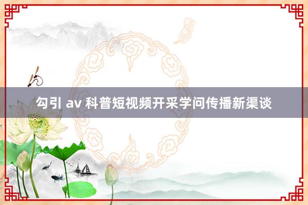 勾引 av 科普短视频开采学问传播新渠谈