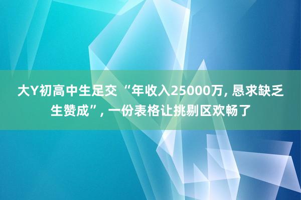 大Y初高中生足交 “年收入25000万， 恳求缺乏生赞成”， 一份表格让挑剔区欢畅了