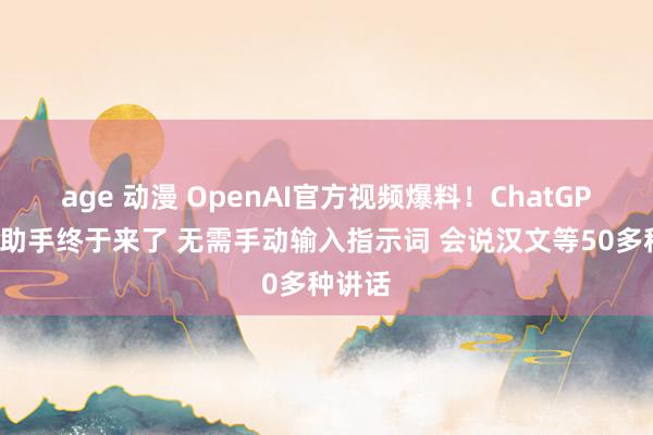 age 动漫 OpenAI官方视频爆料！ChatGPT语音助手终于来了 无需手动输入指示词 会说汉文等50多种讲话