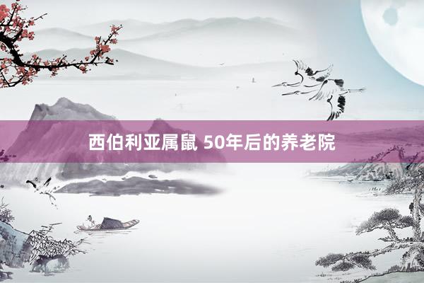 西伯利亚属鼠 50年后的养老院