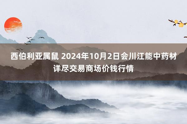 西伯利亚属鼠 2024年10月2日会川江能中药材详尽交易商场价钱行情