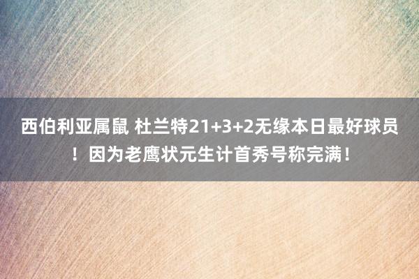 西伯利亚属鼠 杜兰特21+3+2无缘本日最好球员！因为老鹰状元生计首秀号称完满！