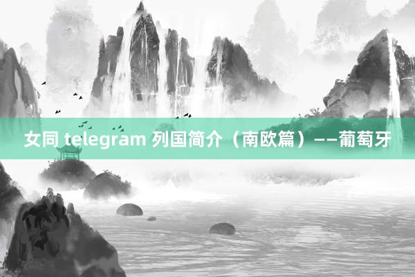 女同 telegram 列国简介（南欧篇）——葡萄牙