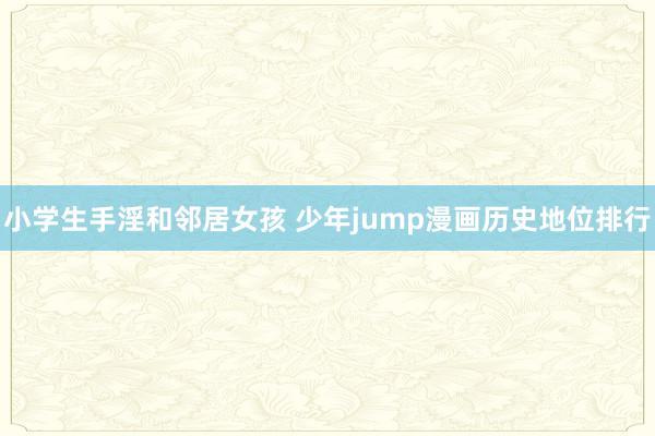 小学生手淫和邻居女孩 少年jump漫画历史地位排行