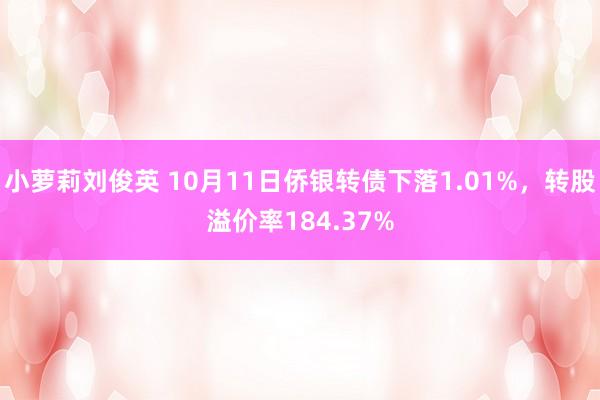 小萝莉刘俊英 10月11日侨银转债下落1.01%，转股溢价率184.37%