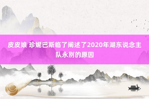 皮皮娘 珍妮巴斯临了阐述了2020年湖东说念主队永别的原因