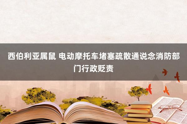 西伯利亚属鼠 电动摩托车堵塞疏散通说念消防部门行政贬责