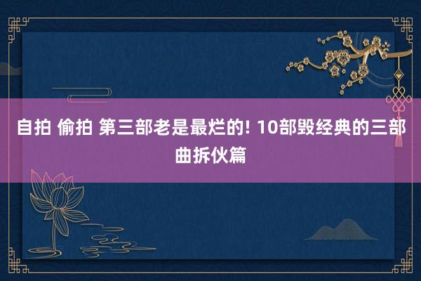 自拍 偷拍 第三部老是最烂的! 10部毁经典的三部曲拆伙篇