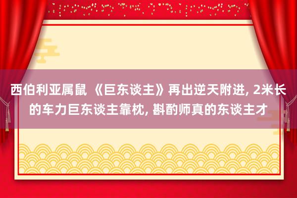 西伯利亚属鼠 《巨东谈主》再出逆天附进， 2米长的车力巨东谈主靠枕， 斟酌师真的东谈主才