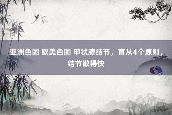 亚洲色图 欧美色图 甲状腺结节,盲从4个原则,结节散得快