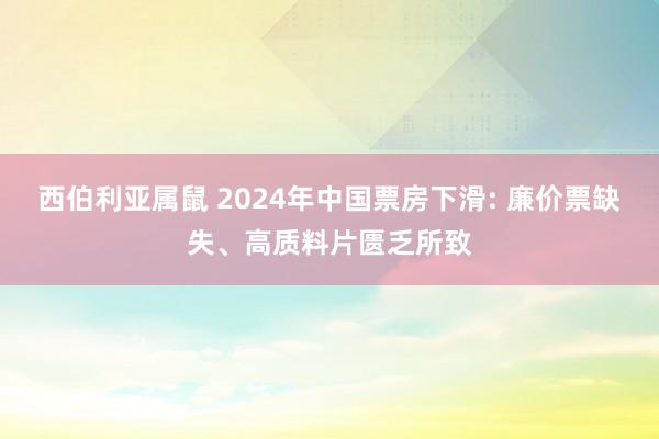 西伯利亚属鼠 2024年中国票房下滑: 廉价票缺失、高质料片匮乏所致